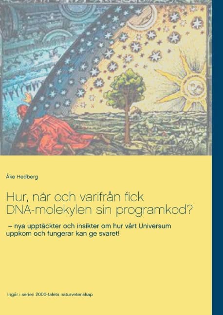 Hedberg, Åke | Hur, när och varifrån fick DNA-molekylen sin programkod? : Nya upptäckter och insikter om hur vårt Univer...