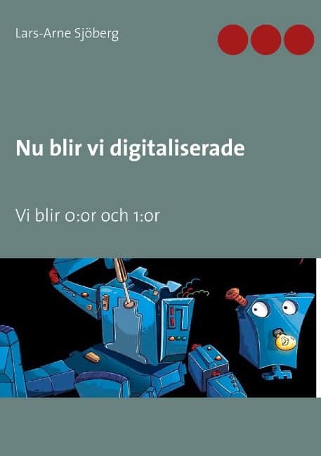 Sjöberg, Lars-Arne | Nu blir vi digitaliserade : Vi blir 0:or och 1:or