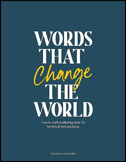 Hansson, Fredrik | Words that change the world : How to craft marketing texts for technical B2 products