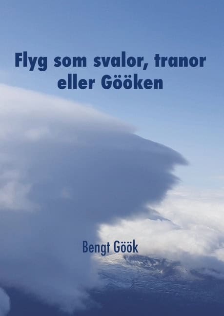 Göök, Bengt | Flyg som svalor, tranor eller Gööken : En segelflygares memoarer