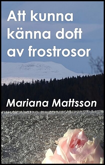 Mattsson, Mariana | Att kunna känna doft av frostrosor : En hortikulturell berättelse om att skörda frukten av radikala ...