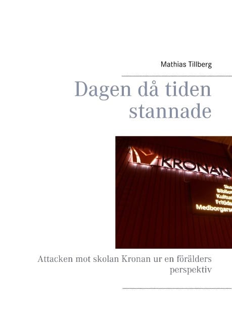 Tillberg, Mathias | Dagen då tiden stannade : Attacken mot skolan Kronan ur en förälders perspe