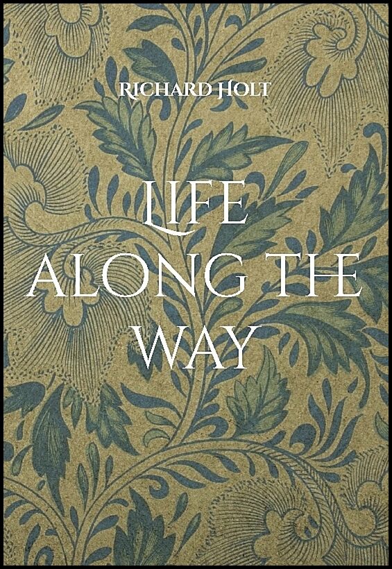 Holt, Richard | Life along the way : This is the story of my life and my family, where I have lived and worked and memor...