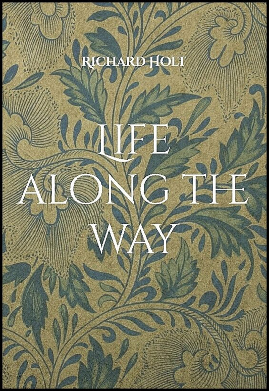 Holt, Richard | Life along the way : This is the story of my life and my family, where I have lived and worked and memor...
