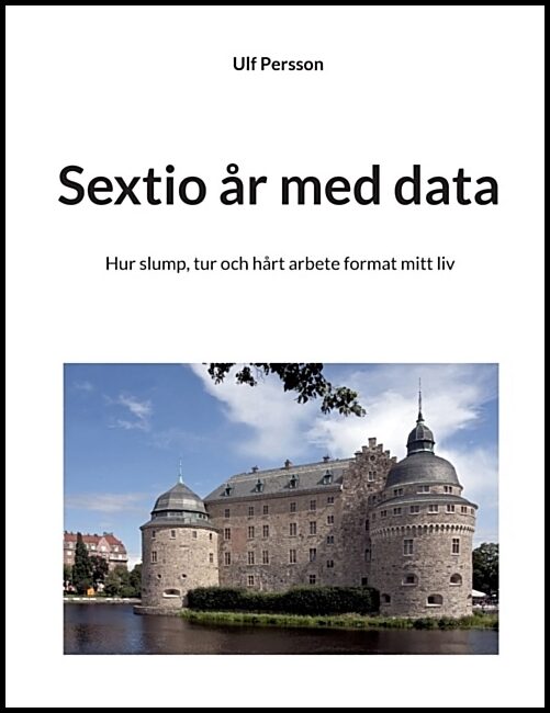 Persson, Ulf | Sextio år med data : Hur slump, tur och hårt arbete format mitt liv