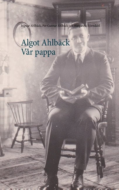 Ahlbäck, Ingwar | Ahlbäck, Per Gunnar | Björndahl, Margareta | Algot Ahlbäck  Vår pappa : Algot Ahlbäck  Vår pappa