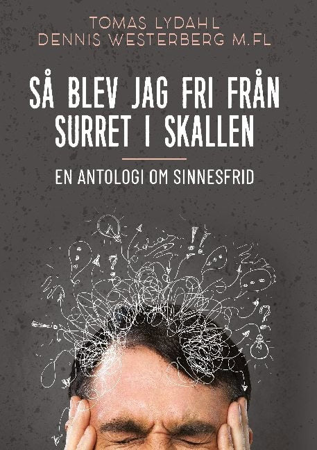 Lydahl, Tomas | Westerberg, Dennis | Så blev jag fri från surret i skallen : En antologi om sinnesfrid