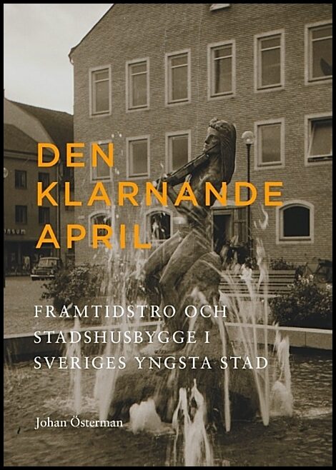 Österman, Johan | Den klarnande april : Framtidstro och stadshusbygge i Sveriges yngsta stad