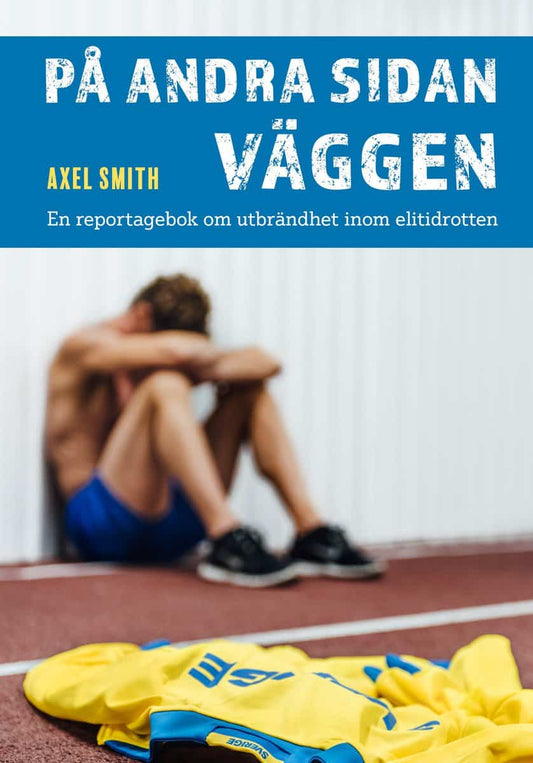 Smith, Axel | På andra sidan väggen : En reportagebok om utbrändhet inom elitidrotten