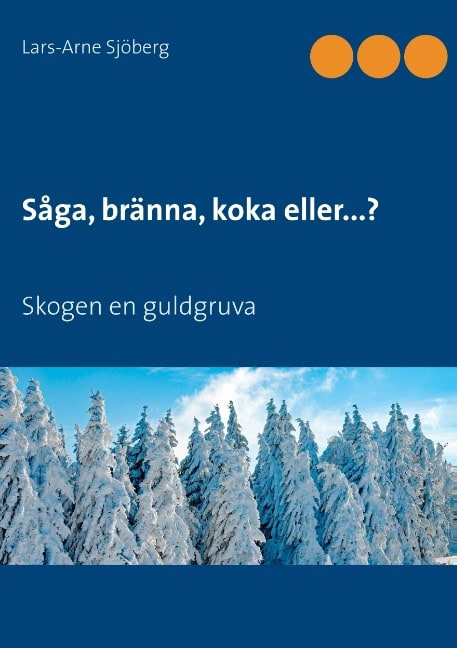 Sjöberg, Lars-Arne | Såga, bränna, koka eller...? : Skogen en guldgruva