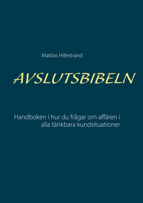 Hillestrand, Mattias | Avslutsbibeln : Handboken i hur du frågar efter affären i alla kundsituation