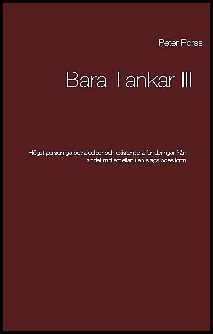 Porss, Peter | Bara tankar III : Högst personliga betraktelser och existentiella funderingar från landet mitt emellanien...