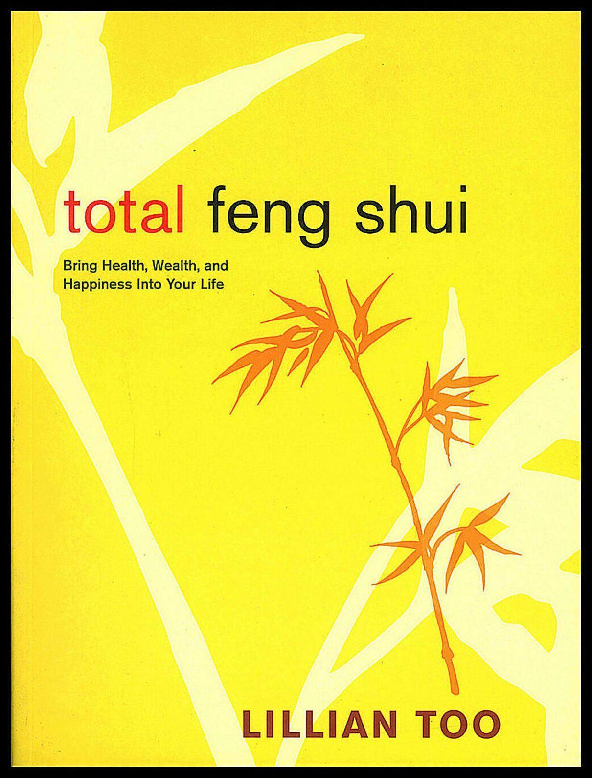 Too, Lillian | Total Feng Shui : Bring Health, Wealth & Happiness Into Your