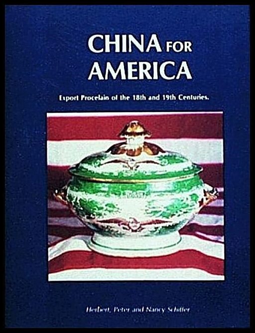 Herbert, Peter, and Nancy Schiffer | China For America, Export Porcelain Of The 18th And 19th Cen