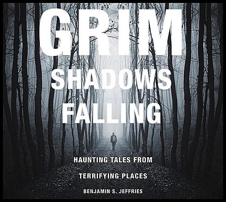 Benjamin S. Jeffries | Grim Shadows Falling : Haunting Tales From Terrifying Places