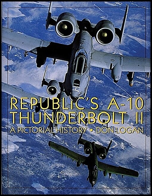 Don Logan | Republic's A-10 Thunderbolt Ii : A Pictorial History