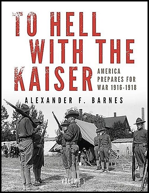 Barnes, Alexander F. | To hell with the kaiser : America prepares for war, 1916-1918