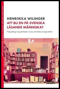 Wilinger, Henriikka | Att bli en på svenska läsande människa? : Flerspråkiga högutbildade vuxnas skönlitterära läspraktiker