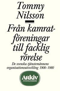 Nilsson, Tommy | Från kamratföreningar till facklig rörelse : De svenska tjänstemännens orga