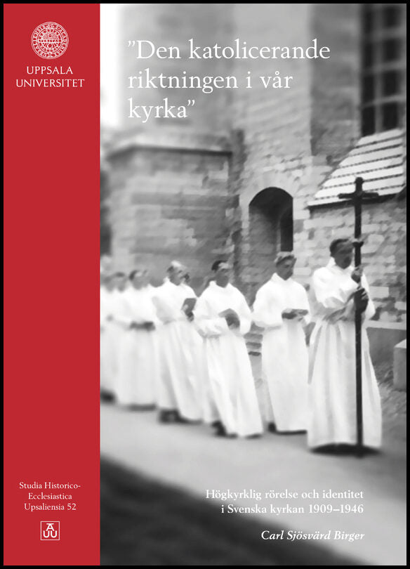 Sjösvärd Birger, Carl | 'Den katolicerande riktningen i vår kyrka' : Högkyrklig rörelse och identitet i Svenska kyrkan 1...