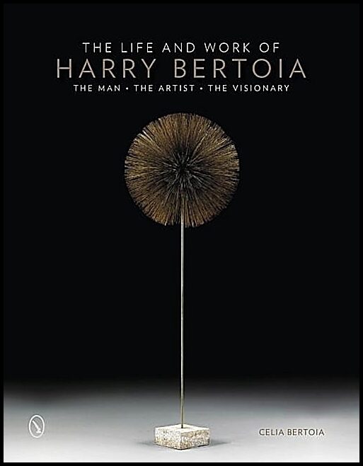 Bertoia, Celia | Life and work of harry bertoia : The man, the artist, the visionary