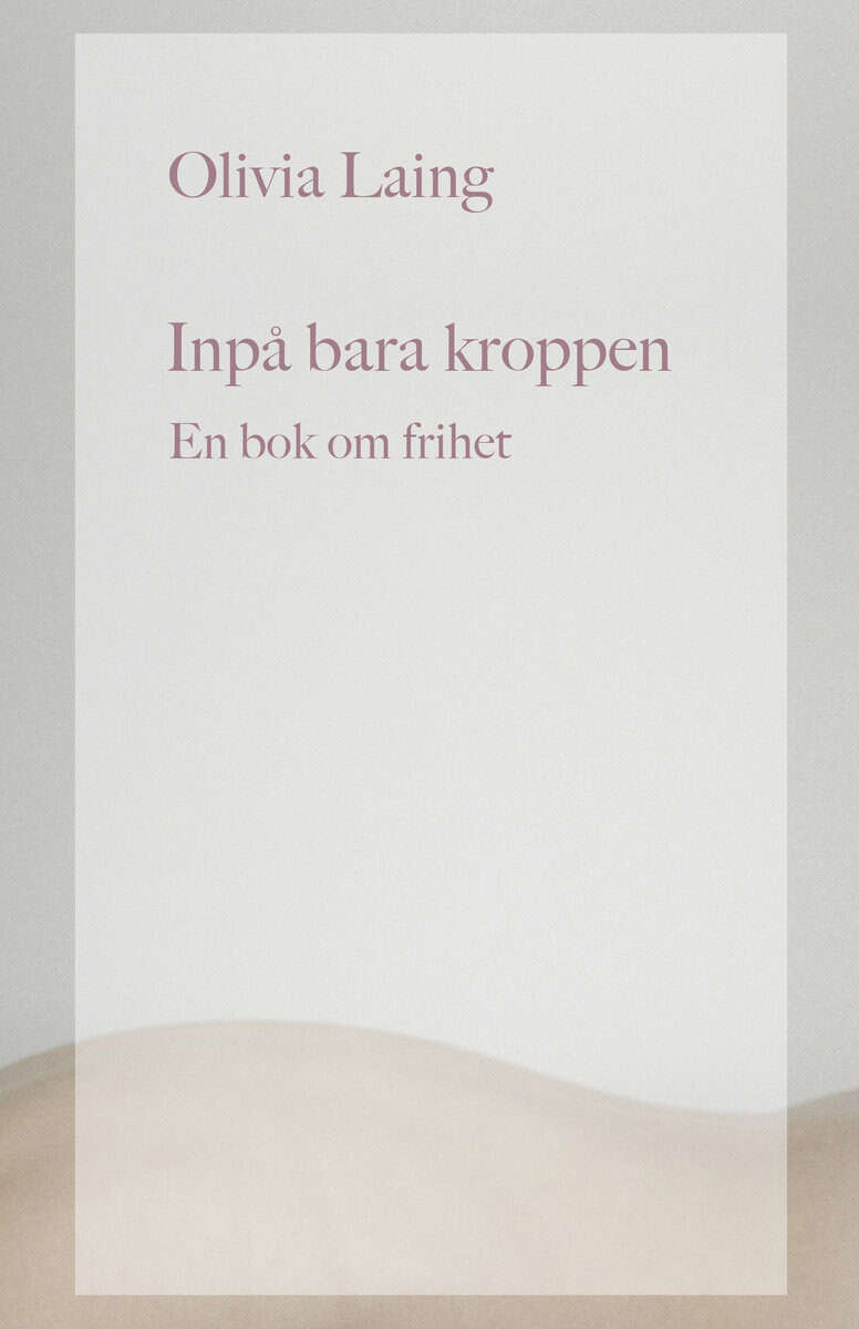 Laing, Olivia | Inpå bara kroppen : En bok om frihet