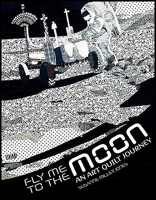 Susanne Miller Jones | Fly Me To The Moon : An Art Quilt Journey