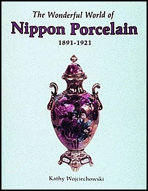 Kathy Wojciechowski | The Wonderful World Of Nippon Porcelain, 1891-1921