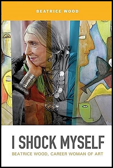 Beatrice Wood | I Shock Myself : Beatrice Wood, Career Woman of Art