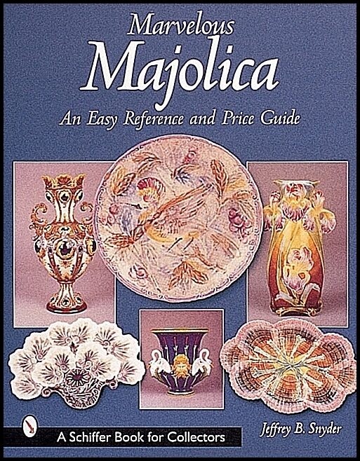 Jeffrey B. Snyder | Marvelous Majolica : An Easy Reference & Price Guide
