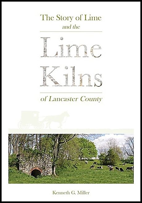 Kenneth G. Miller | The Story Of Lime And The Lime Kilns Of Lancaster County