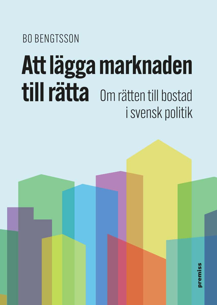 Bengtsson, Bo | Att lägga marknaden till rätta : Om rätten till bostad i svensk politik