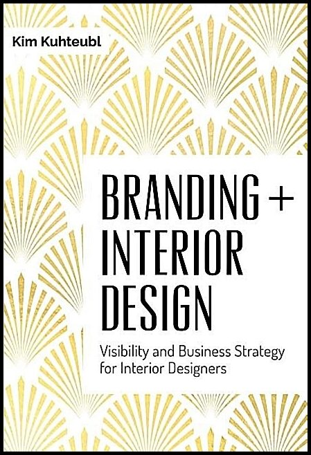 Kuhteubl, Kim | Branding interior design : Visibility & business strategy for interior desi