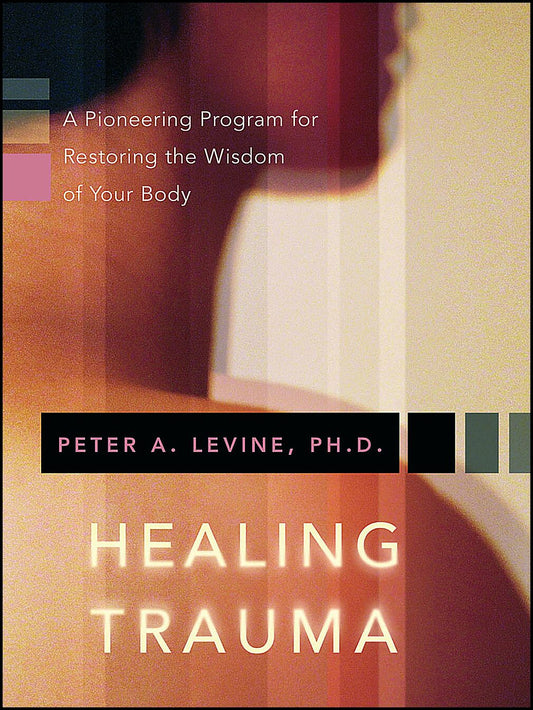 Levine, Peter | Healing trauma : A pioneering program for restoring the wisdom of your body