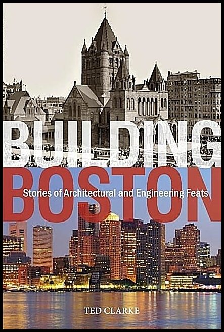 Clarke, Ted | Building boston : Stories of architectural & engineering feats