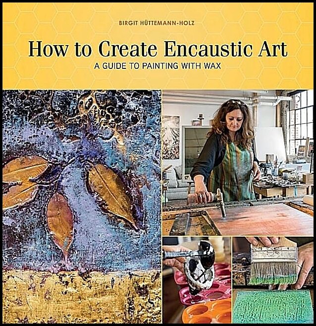 Birgit Hüttemann-Holz | How To Create Encaustic Art : A Guide to Painting with Wax