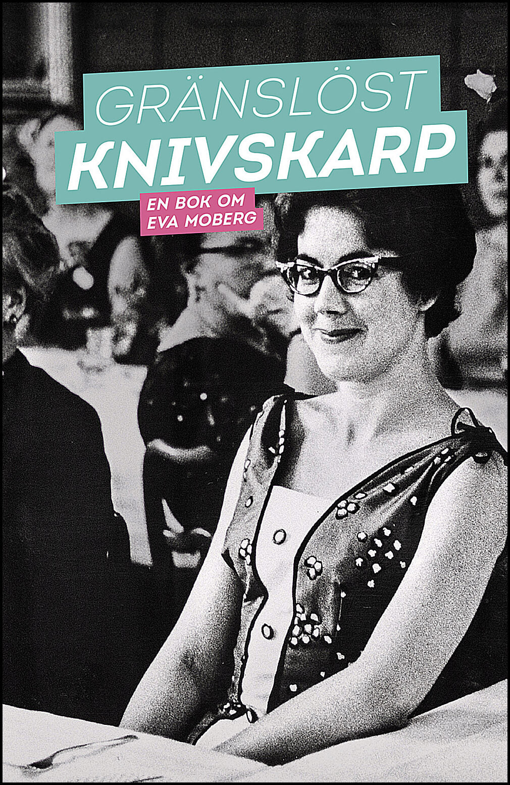 Grafström, Gottfried| Lindfors, Louise| Romanus, Gabriel| Zadig, Cecilia | Gränslöst knivskarp : En bok om Eva Moberg