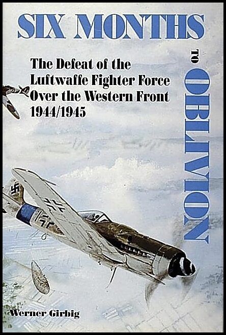 Girbig, Werner | Six months to oblivion : Defeat of the luftwaffe fighter force over the wes