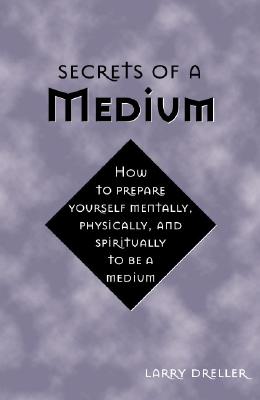 Dreller, Larry | Secrets of a medium : How to prepare yourself mentally, physically, and spi