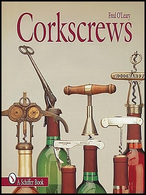 Fred O'Leary | Corkscrews : 1000 Patented Ways to Open a Bottle