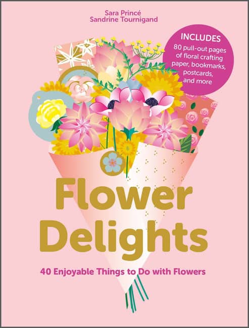 Sara Princé - Sandrine Tourigand | Flower Delights : 40 Enjoyable Things to Do with Flowers