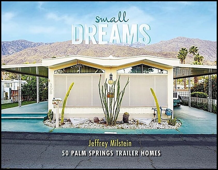 Milstein, Jeffrey | Small dreams : 50 palm springs trailer homes