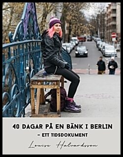 Halvardsson, Louise | 40 dagar på en bänk i Berlin : Ett tidsdokument