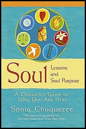 Choquette, Sonia | Soul lessons and soul purpose : A channelled guide to why you are here