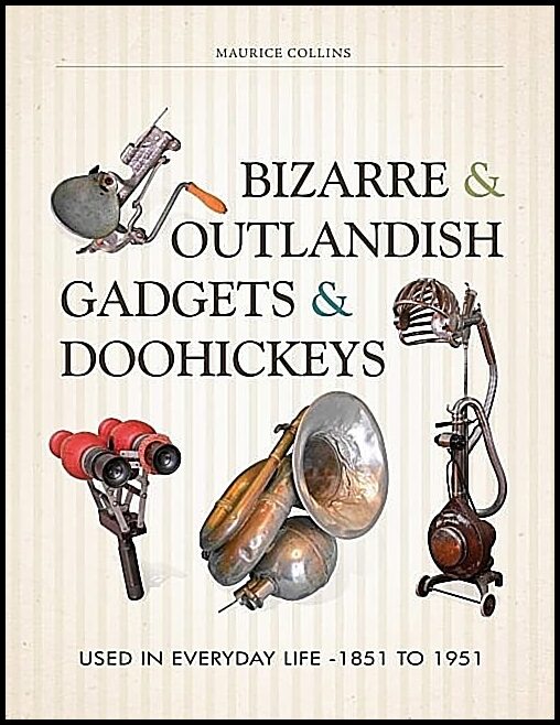 Collins, Maurice | Bizarre & outlandish gadgets & doohickeys : Used in everyday life-1851 to 1