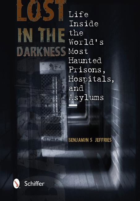 Jeffries, Benjamin S | Lost in the darkness : Life inside the worlds most haunted prisons, hospita