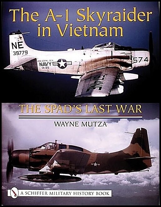 Wayne Mutza | The A-1 Skyraider In Vietnam : The Spad’s Last War