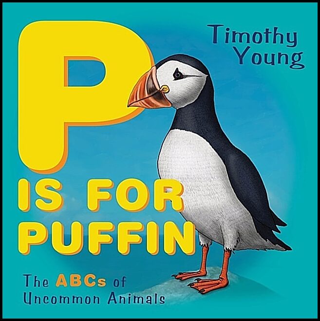 Timothy Young | P Is For Puffin : The ABCs of Uncommon Animals