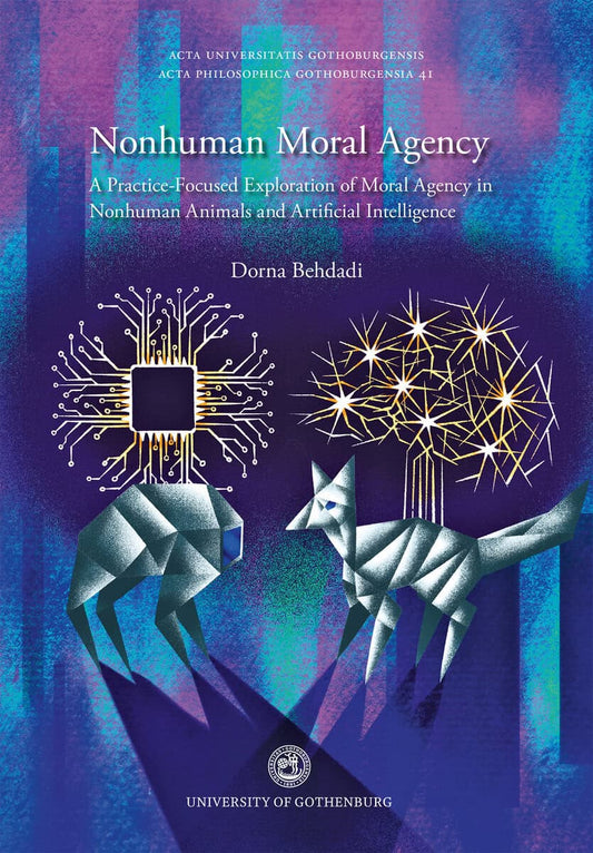 Behdadi, Dorna | Nonhuman moral agency : A practice-focused exploration of moral agency in nonhuman animals and artifici...