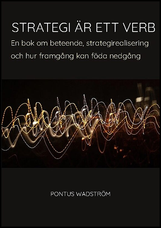 Wadström, Pontus | Strategi är ett verb : En bok om beteende, strategirealisering och hur framgång kan föda nedgång